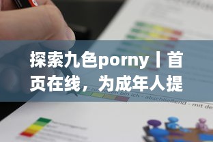 探索九色porny丨首页在线，为成年人提供种类丰富且高质量的成人内容消遣之地