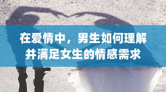 在爱情中，男生如何理解并满足女生的情感需求