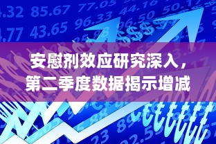 安慰剂效应研究深入，第二季度数据揭示增减趋势与影响因素