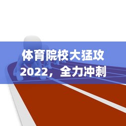 体育院校大猛攻2022，全力冲刺，矢志不渝打造全新体育人才培养生态系统