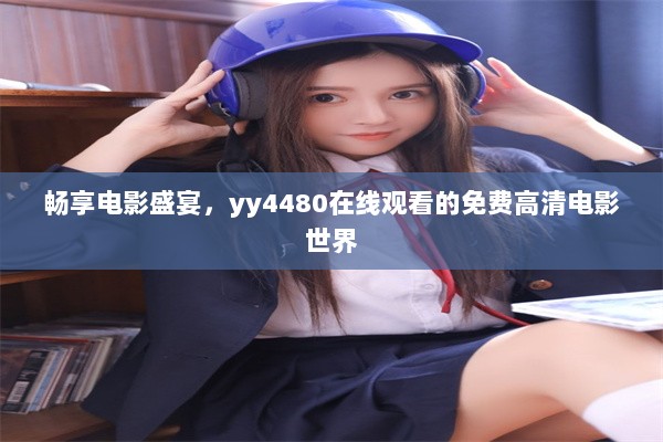 畅享电影盛宴，yy4480在线观看的免费高清电影世界