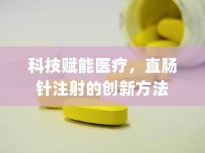 科技赋能医疗，直肠针注射的创新方法