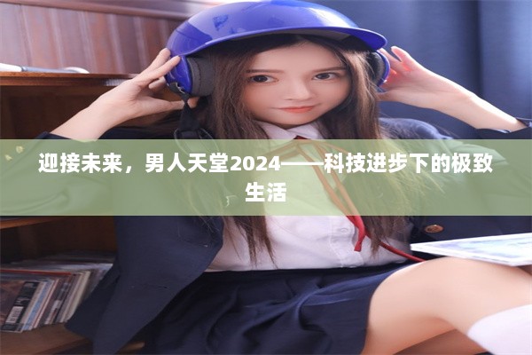 迎接未来，男人天堂2024——科技进步下的极致生活