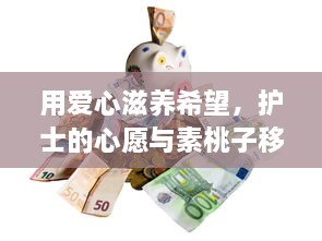 用爱心滋养希望，护士的心愿与素桃子移植的奇迹