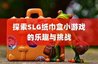 探索SLG纸巾盒小游戏的乐趣与挑战