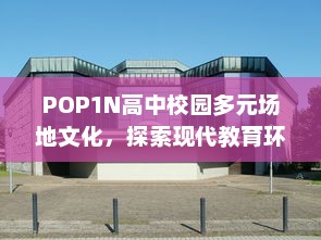 POP1N高中校园多元场地文化，探索现代教育环境下的多功能教学空间设计