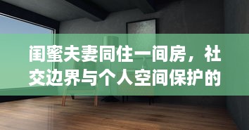 闺蜜夫妻同住一间房，社交边界与个人空间保护的探讨