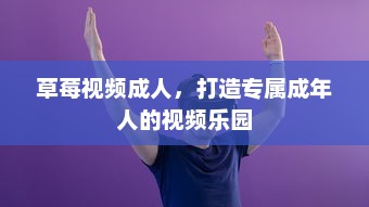 草莓视频成人，打造专属成年人的视频乐园