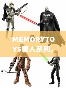 MEMORYTOYS兽人系列，打造激烈战斗场景的收藏级玩具