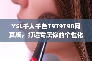 YSL千人千色T9T9T90网页版，打造专属你的个性化美妆体验，舞动千变色彩