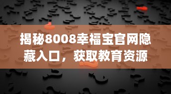 揭秘8008幸福宝官网隐藏入口，获取教育资源的全新方式