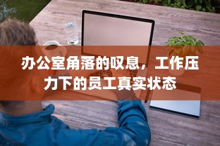 办公室角落的叹息，工作压力下的员工真实状态