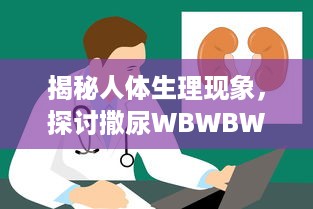 揭秘人体生理现象，探讨撒尿WBWBWB与尿毛的秘密及其相互影响关系