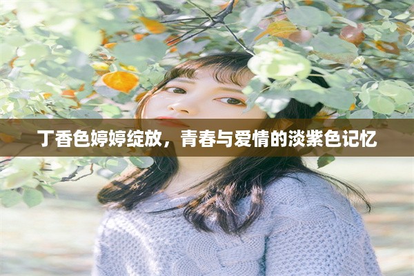 丁香色婷婷绽放，青春与爱情的淡紫色记忆