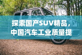 探索国产SUV精品，中国汽车工业质量提升的见证者