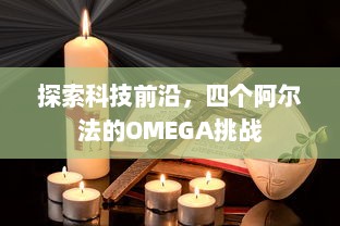 探索科技前沿，四个阿尔法的OMEGA挑战