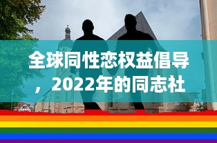 全球同性恋权益倡导，2022年的同志社区发展与挑战