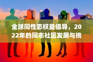 全球同性恋权益倡导，2022年的同志社区发展与挑战