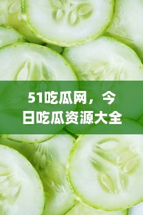 51吃瓜网，今日吃瓜资源大全，满足你的好奇心