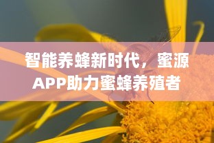 智能养蜂新时代，蜜源APP助力蜜蜂养殖者