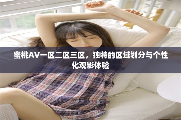 蜜桃AV一区二区三区，独特的区域划分与个性化观影体验