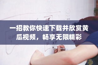 一招教你快速下载并欣赏黄瓜视频，畅享无限精彩