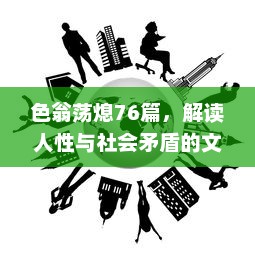 色翁荡熄76篇，解读人性与社会矛盾的文学之旅