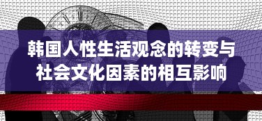 韩国人性生活观念的转变与社会文化因素的相互影响