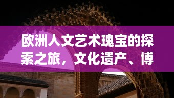 欧洲人文艺术瑰宝的探索之旅，文化遗产、博物馆藏品与现代艺术的交融