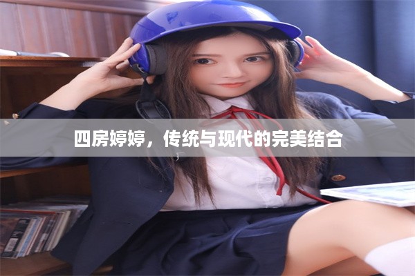 四房婷婷，传统与现代的完美结合