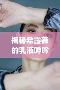 揭秘希露薇的乳液呻吟计划，打造完美肌肤的秘密武器