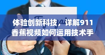 体验创新科技，详解911香蕉视频如何运用技术手段改变人们的视频观看体验