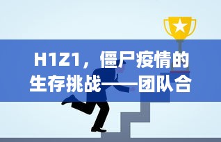 H1Z1，僵尸疫情的生存挑战——团队合作与生存智慧的考验