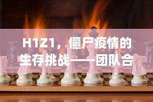 H1Z1，僵尸疫情的生存挑战——团队合作与生存智慧的考验