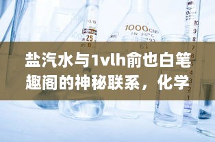 盐汽水与1vlh俞也白笔趣阁的神秘联系，化学原理与文学艺术的跨界融合