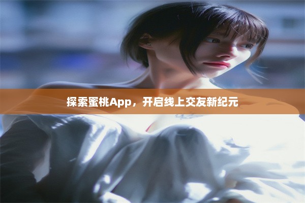 探索蜜桃App，开启线上交友新纪元