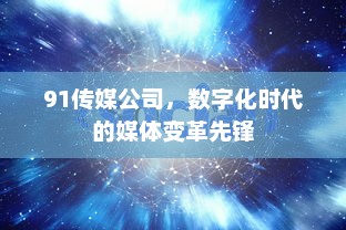 91传媒公司，数字化时代的媒体变革先锋