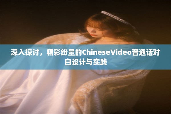 深入探讨，精彩纷呈的ChineseVideo普通话对白设计与实践