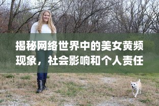 揭秘网络世界中的美女黄频现象，社会影响和个人责任的思考