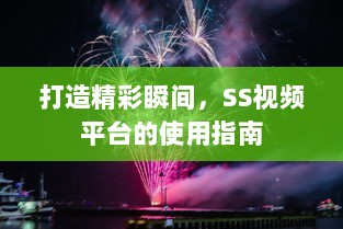 打造精彩瞬间，SS视频平台的使用指南