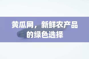 黄瓜网，新鲜农产品的绿色选择