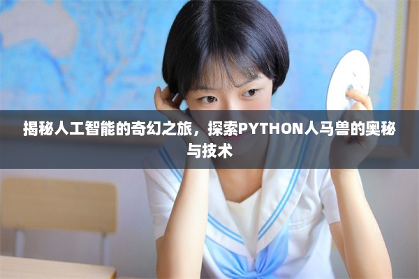 揭秘人工智能的奇幻之旅，探索PYTHON人马兽的奥秘与技术