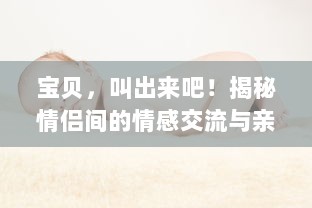 宝贝，叫出来吧！揭秘情侣间的情感交流与亲密关系维护