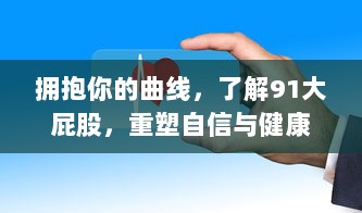 拥抱你的曲线，了解91大屁股，重塑自信与健康