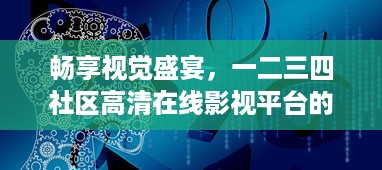 畅享视觉盛宴，一二三四社区高清在线影视平台的非凡体验