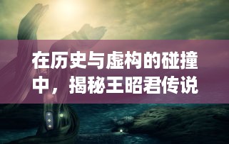 在历史与虚构的碰撞中，揭秘王昭君传说中的神秘兔子