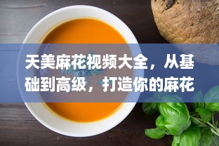 天美麻花视频大全，从基础到高级，打造你的麻花烹饪技巧