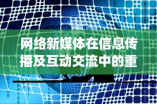 网络新媒体在信息传播及互动交流中的重要价值探讨