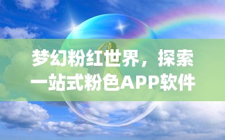 梦幻粉红世界，探索一站式粉色APP软件下载平台的魅力