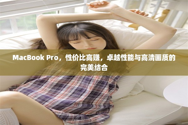 MacBook Pro，性价比高赚，卓越性能与高清画质的完美结合